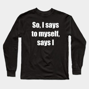 So, I says to myself, says I Long Sleeve T-Shirt